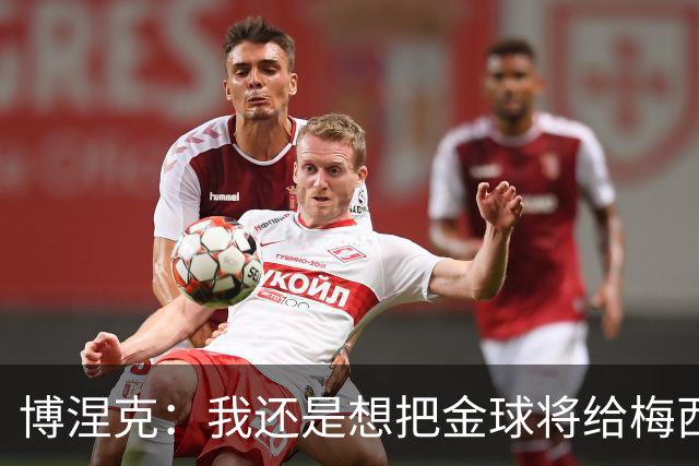 博涅克：我还是想把金球将给梅西，尽管今晚的热门人选有很多