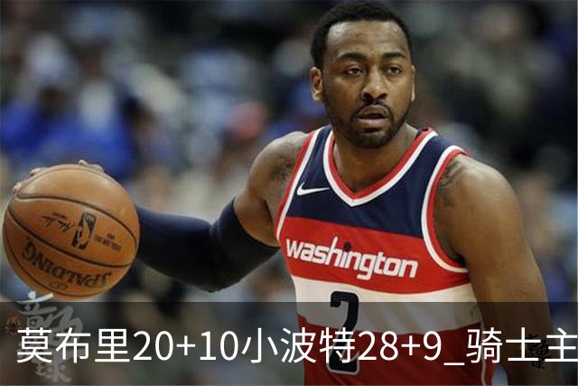 莫布里20+10小波特28+9 骑士主场险胜篮网